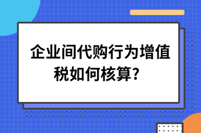 企業(yè)間代購(gòu)行為與商品房代銷的增值稅核算解析